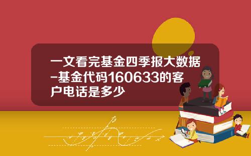 一文看完基金四季报大数据-基金代码160633的客户电话是多少