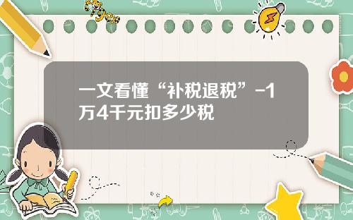 一文看懂“补税退税”-1万4千元扣多少税