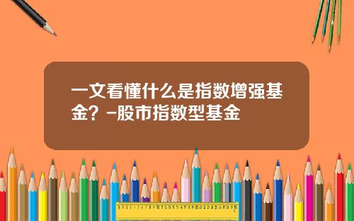 一文看懂什么是指数增强基金？-股市指数型基金