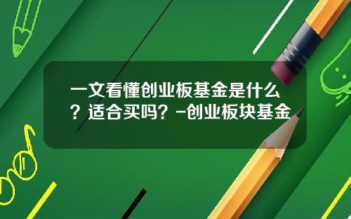 一文看懂创业板基金是什么？适合买吗？-创业板块基金