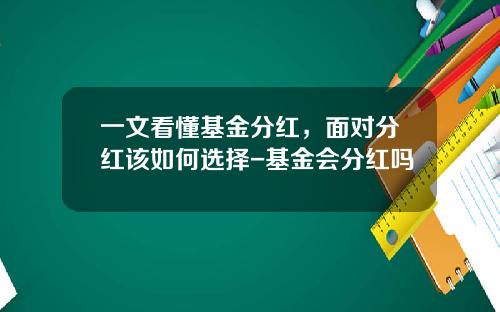 一文看懂基金分红，面对分红该如何选择-基金会分红吗