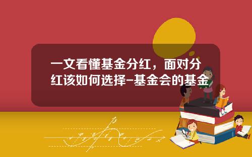 一文看懂基金分红，面对分红该如何选择-基金会的基金