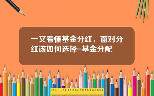 一文看懂基金分红，面对分红该如何选择-基金分配