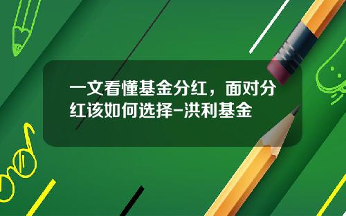 一文看懂基金分红，面对分红该如何选择-洪利基金