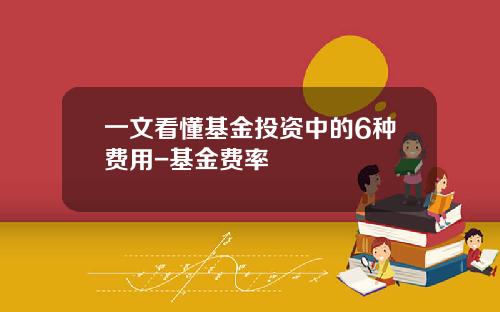 一文看懂基金投资中的6种费用-基金费率