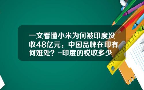 一文看懂小米为何被印度没收48亿元，中国品牌在印有何难处？-印度的税收多少