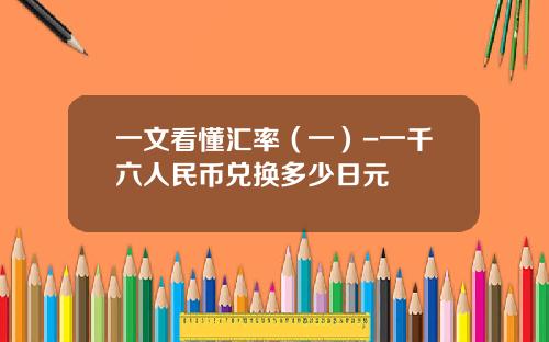 一文看懂汇率（一）-一千六人民币兑换多少日元