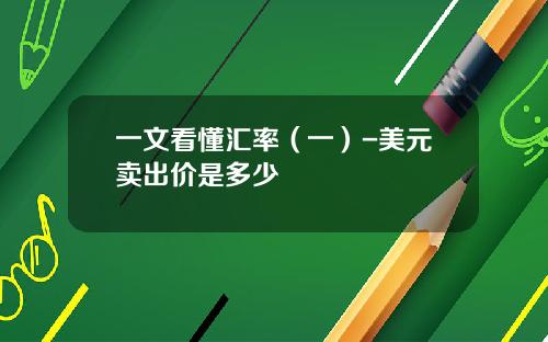 一文看懂汇率（一）-美元卖出价是多少