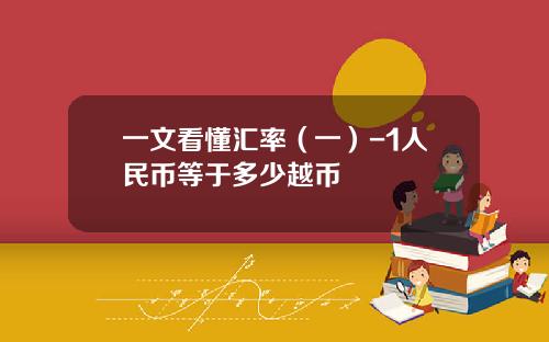 一文看懂汇率（一）-1人民币等于多少越币