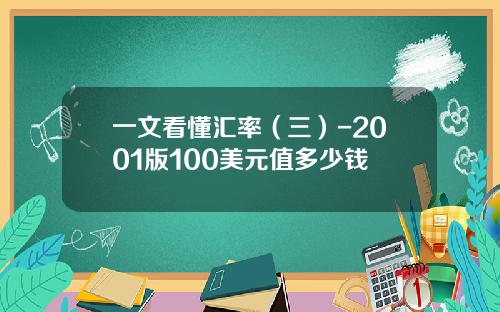 一文看懂汇率（三）-2001版100美元值多少钱