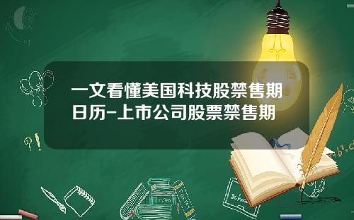 一文看懂美国科技股禁售期日历-上市公司股票禁售期
