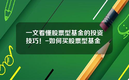 一文看懂股票型基金的投资技巧！-如何买股票型基金