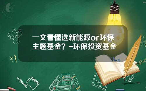 一文看懂选新能源or环保主题基金？-环保投资基金