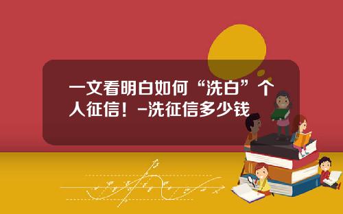 一文看明白如何“洗白”个人征信！-洗征信多少钱