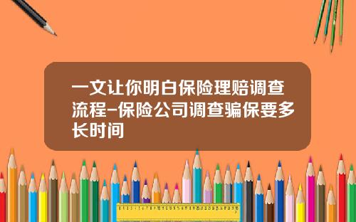 一文让你明白保险理赔调查流程-保险公司调查骗保要多长时间