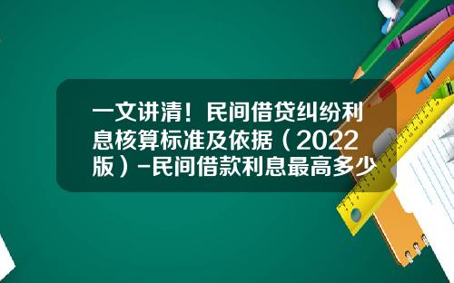 一文讲清！民间借贷纠纷利息核算标准及依据（2022版）-民间借款利息最高多少