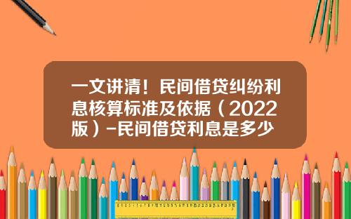 一文讲清！民间借贷纠纷利息核算标准及依据（2022版）-民间借贷利息是多少