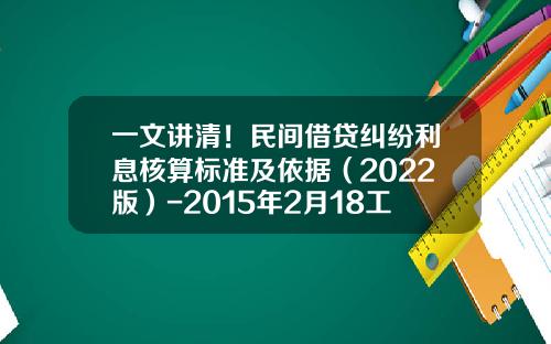 一文讲清！民间借贷纠纷利息核算标准及依据（2022版）-2015年2月18工商银行利率是多少