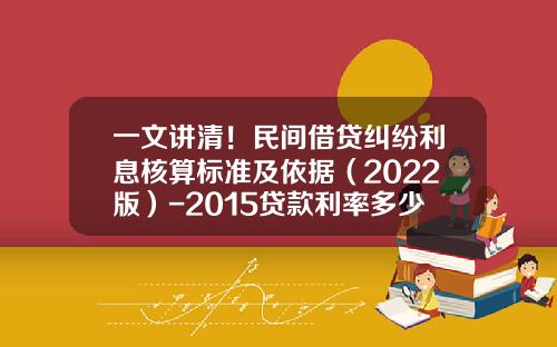 一文讲清！民间借贷纠纷利息核算标准及依据（2022版）-2015贷款利率多少