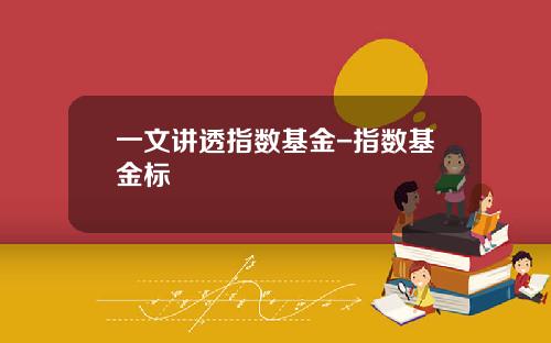 一文讲透指数基金-指数基金标