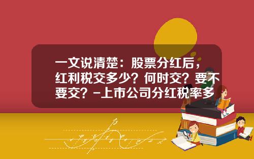 一文说清楚：股票分红后，红利税交多少？何时交？要不要交？-上市公司分红税率多少