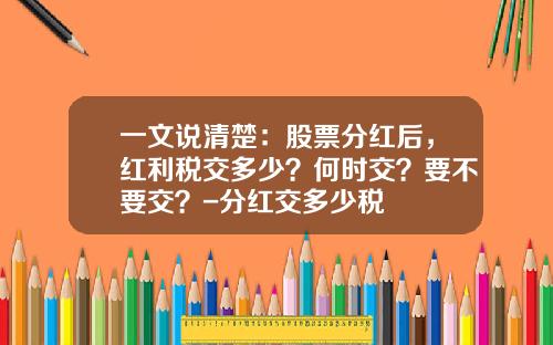 一文说清楚：股票分红后，红利税交多少？何时交？要不要交？-分红交多少税