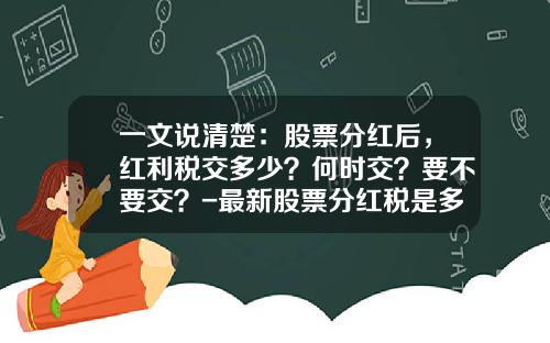 一文说清楚：股票分红后，红利税交多少？何时交？要不要交？-最新股票分红税是多少