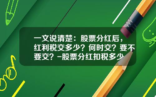 一文说清楚：股票分红后，红利税交多少？何时交？要不要交？-股票分红扣税多少