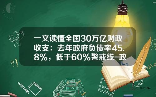 一文读懂全国30万亿财政收支：去年政府负债率45.8%，低于60%警戒线-政府债务警戒线是多少