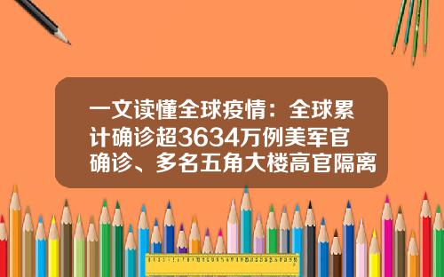 一文读懂全球疫情：全球累计确诊超3634万例美军官确诊、多名五角大楼高官隔离-9970万日元相当多少人民币