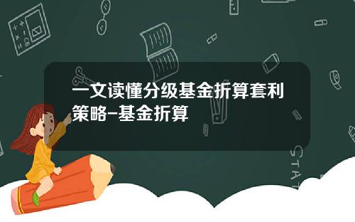 一文读懂分级基金折算套利策略-基金折算