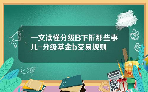 一文读懂分级B下折那些事儿-分级基金b交易规则
