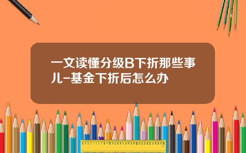 一文读懂分级B下折那些事儿-基金下折后怎么办
