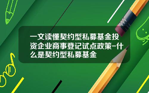 一文读懂契约型私募基金投资企业商事登记试点政策-什么是契约型私募基金