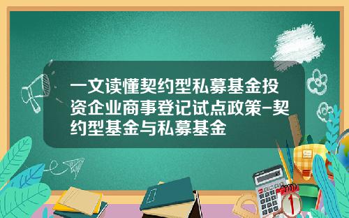 一文读懂契约型私募基金投资企业商事登记试点政策-契约型基金与私募基金