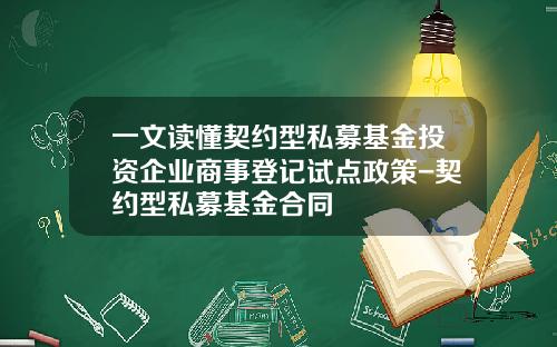 一文读懂契约型私募基金投资企业商事登记试点政策-契约型私募基金合同