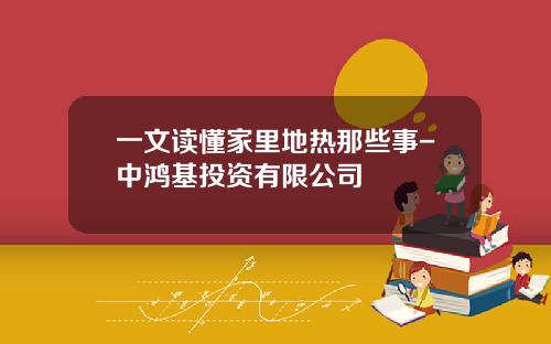 一文读懂家里地热那些事-中鸿基投资有限公司