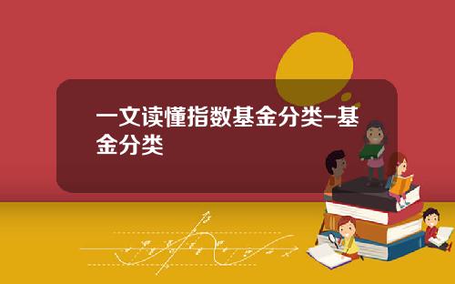 一文读懂指数基金分类-基金分类