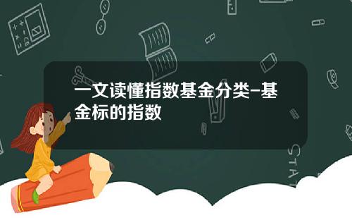 一文读懂指数基金分类-基金标的指数