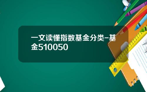 一文读懂指数基金分类-基金510050