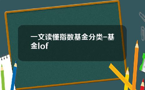 一文读懂指数基金分类-基金lof