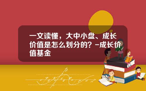 一文读懂，大中小盘、成长价值是怎么划分的？-成长价值基金