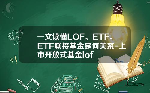 一文读懂LOF、ETF、ETF联接基金是何关系-上市开放式基金lof