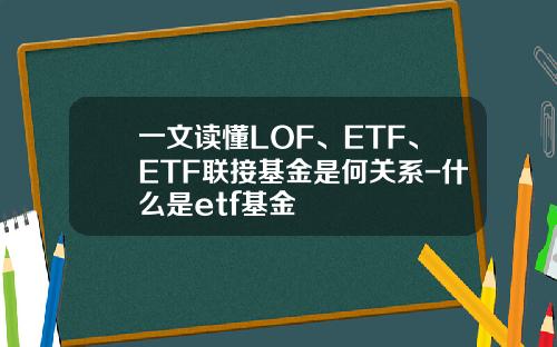 一文读懂LOF、ETF、ETF联接基金是何关系-什么是etf基金