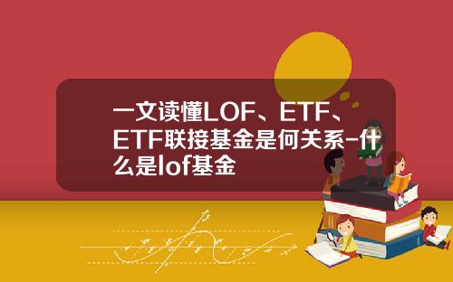 一文读懂LOF、ETF、ETF联接基金是何关系-什么是lof基金