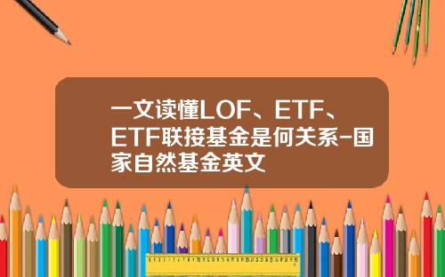 一文读懂LOF、ETF、ETF联接基金是何关系-国家自然基金英文