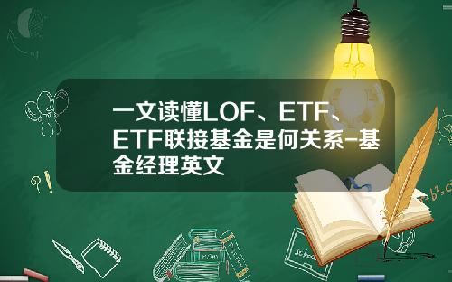 一文读懂LOF、ETF、ETF联接基金是何关系-基金经理英文