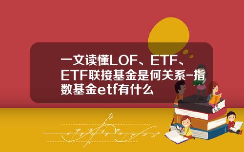 一文读懂LOF、ETF、ETF联接基金是何关系-指数基金etf有什么