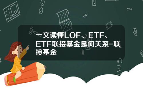 一文读懂LOF、ETF、ETF联接基金是何关系-联接基金