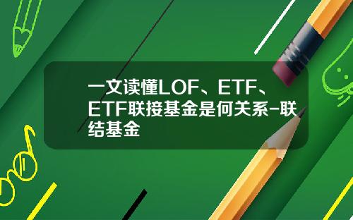 一文读懂LOF、ETF、ETF联接基金是何关系-联结基金